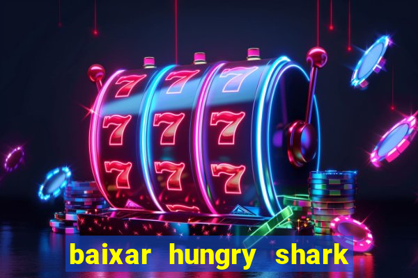 baixar hungry shark evolution dinheiro infinito